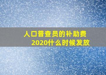 人口普查员的补助费 2020什么时候发放